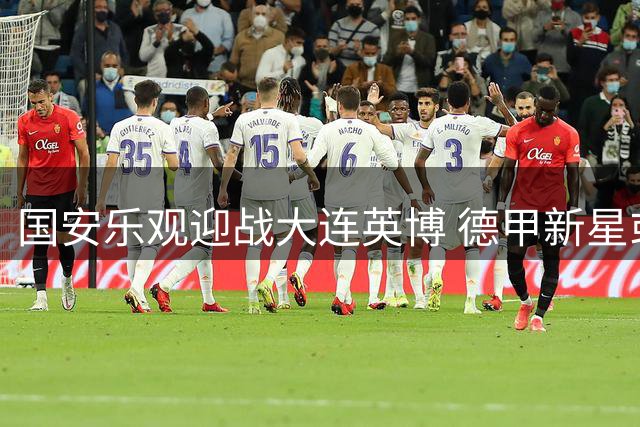 国安乐观迎战大连英博 德甲新星或迎来中超处子秀