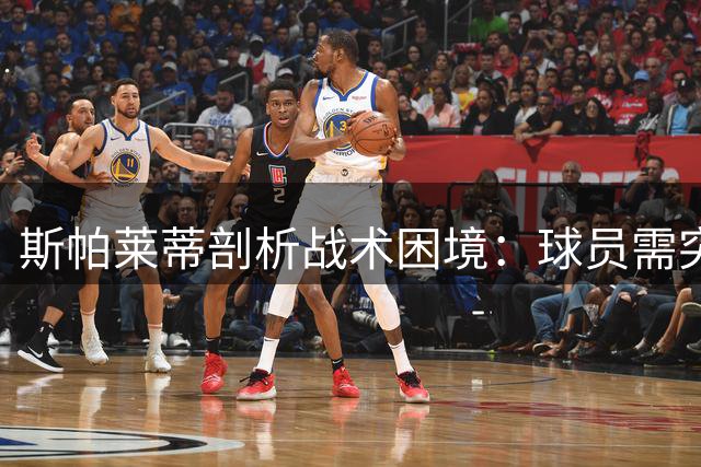 斯帕莱蒂剖析战术困境：球员需突破自我设限
