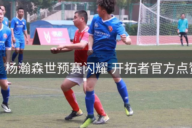 杨瀚森世预赛闪耀 开拓者官方点赞惊艳表现
