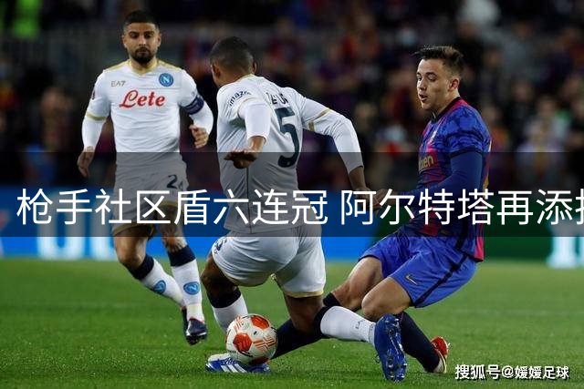 枪手社区盾六连冠 阿尔特塔再添执教荣誉