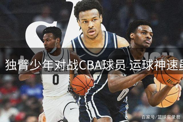 独臂少年对战CBA球员 运球神速虽败犹荣