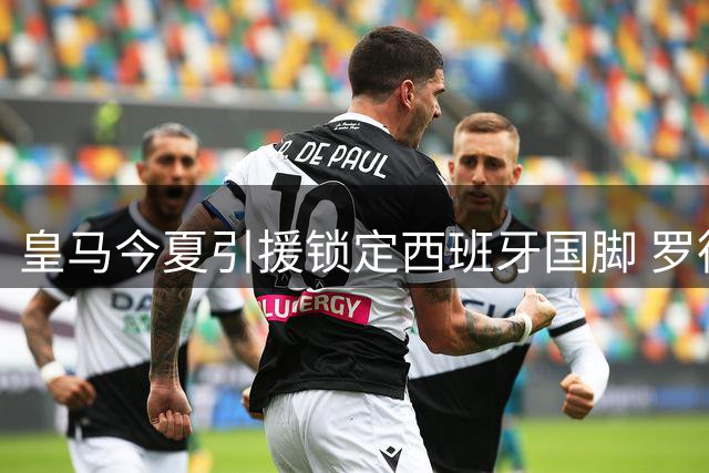皇马今夏引援锁定西班牙国脚 罗德里或成伯纳乌新核