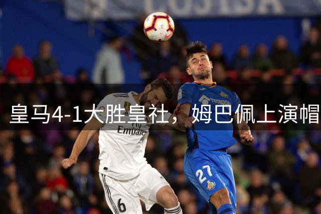皇马4-1大胜皇社，姆巴佩上演帽子戏法助球队登顶