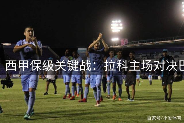 西甲保级关键战：拉科主场对决巴伦西亚